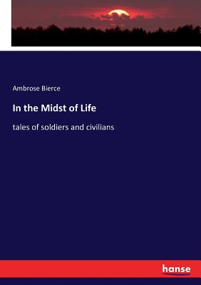 In the Midst of Life: tales of soldiers and civilians - Bierce, Ambrose