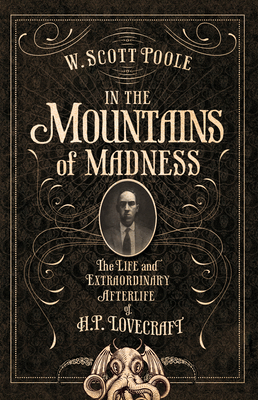 In the Mountains of Madness: The Life and Extraordinary Afterlife of H.P. Lovecraft - Poole, W Scott