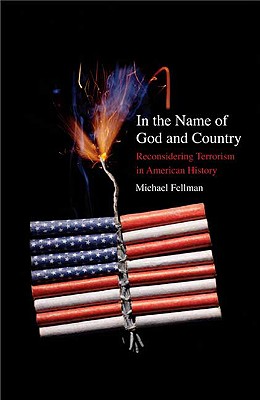 In the Name of God and Country: Reconsidering Terrorism in American History - Fellman, Michael