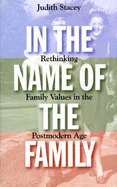 In the Name of the Family: Rethinking Family Values in the Postmodern Age - Stacey, Judith