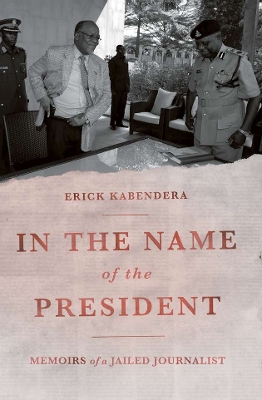 In the Name of the President: Memoirs of a Jailed Journalist - Kabendera, Erick