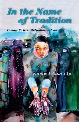 In the Name of Tradition: Female Genital Mutilation in Iran - Ahmady, Kameel, and Levin, Tobe (Afterword by), and Burrage, Hilary (Afterword by)