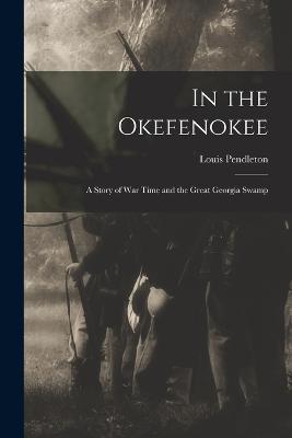 In the Okefenokee: A Story of War Time and the Great Georgia Swamp - Pendleton, Louis