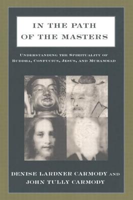 In the Path of the Masters: Understanding the Spirituality of Buddha, Confucius, Jesus, and Muhammad - Carmody, Denise Lardner, and Carmody, John Tully