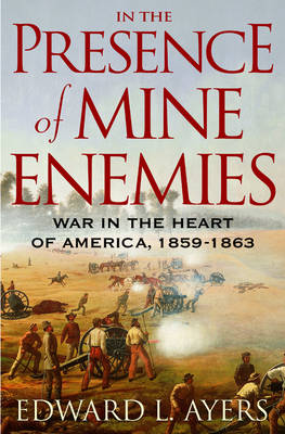 In the Presence of Mine Enemies: The Civil War in the Heart of America, 1859-1863 - Ayers, Edward L