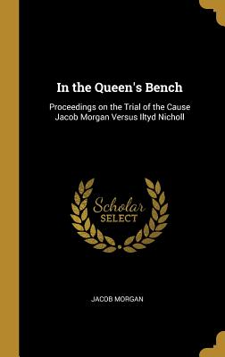 In the Queen's Bench: Proceedings on the Trial of the Cause Jacob Morgan Versus Iltyd Nicholl - Morgan, Jacob
