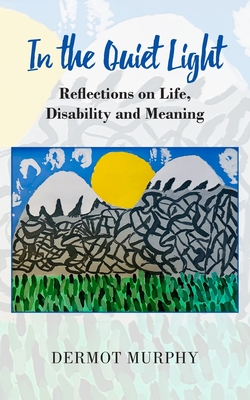 In the Quiet Light: Reflections on Life, Disability and Meaning - Murphy, Dermot
