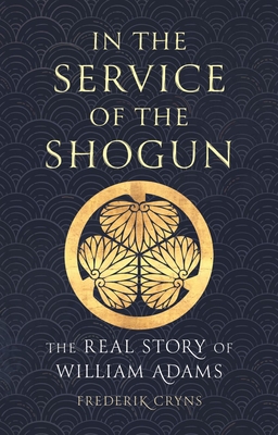 In the Service of the Shogun: The Real Story of William Adams - Cryns, Frederik