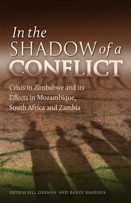 In the Shadow of a Conflict. Crisis in Zimbabwe and Its Effects in Mozambique, South Africa and Zambia: Crisis in Zimbabwe and Its Effects in Mozambique, South Africa and Zambia - Derman, Bill (Editor), and Kaarhus, Randi (Editor)