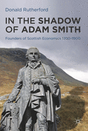 In the Shadow of Adam Smith: Founders of Scottish Economics 1700-1900