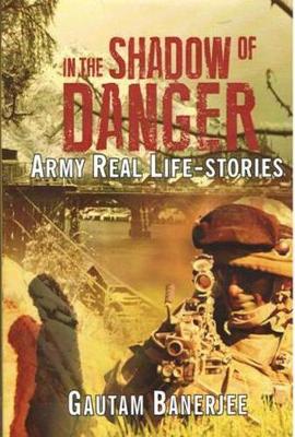 In the Shadow of Danger: Army Real Life-Stories - Banerjee, Gautam