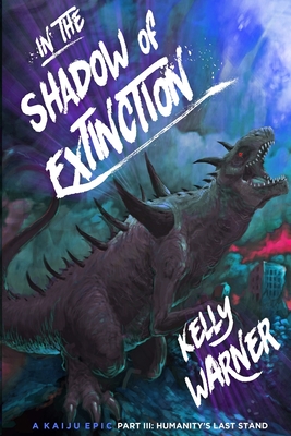 In the Shadow of Extinction - Part III: Humanity's Last Stand: A Kaiju Epic - Warner, Kelly, and Warner, Kyle