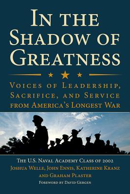 In the Shadow of Greatness: Voices of Leadership, Sacrifice, and Service from America's Longest War - Welle, Joshua, and The U.S. Naval Academy Class of 2002