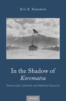 In the Shadow of Korematsu: Democratic Liberties and National Security - Yamamoto, Eric K