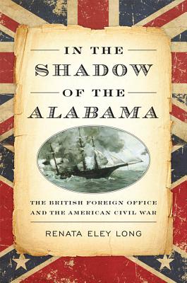 In the Shadow of the Alabama: The British Foreign Office and the American Civil War - Long, Renata Eley