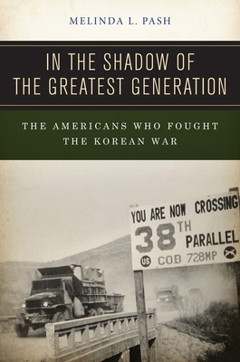 In the Shadow of the Greatest Generation: The Americans Who Fought the Korean War - Pash, Melinda L