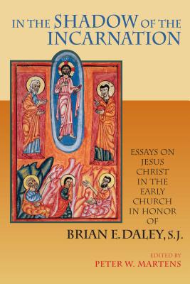 In the Shadow of the Incarnation: Essays on Jesus Christ in the Early Church in Honor of Brian E. Daley, S.J. - Martens, Peter W (Editor)