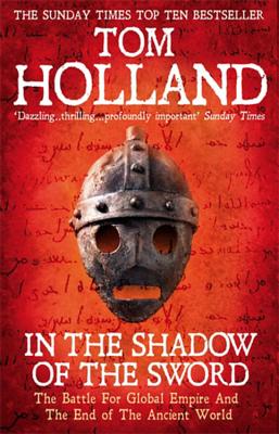 In The Shadow Of The Sword: The Battle for Global Empire and the End of the Ancient World - Holland, Tom