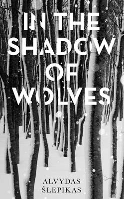 In the Shadow of Wolves: A Times Book of the Year, 2019 - Slepikas, Alvydas, and Kinka, Romas (Translated by)