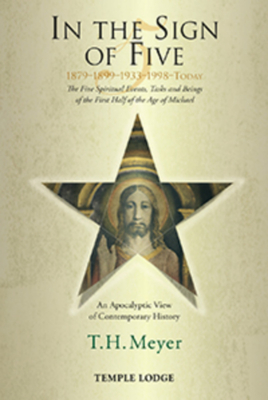 In the Sign of Five: 1879-1899-1933-1998 -Today: The Five Spiritual Events, Tasks and Beings of the First Half of the Age of Michael, an Apocalyptic View of Contemporary History - Meyer, T. H.