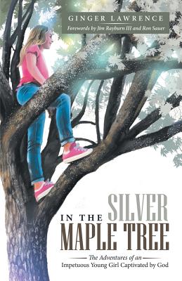 In the Silver Maple Tree: The Adventures of an Impetuous Young Girl Captivated by God - Lawrence, Ginger, and Sauer, Ron (Foreword by), and Rayburn, Jim, III (Foreword by)
