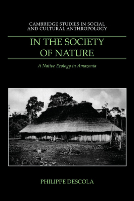 In the Society of Nature: A Native Ecology in Amazonia - Descola, Philippe, and Scott, Nora (Translated by)