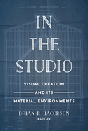 In the Studio: Visual Creation and Its Material Environments