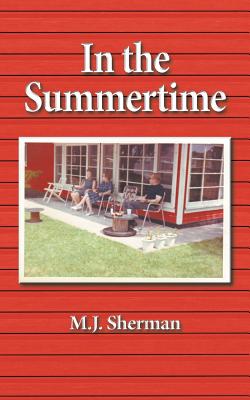 In the Summertime: Childhood at the little red cottage on Lake Winnebago in Wisconsin - Sherman, M J