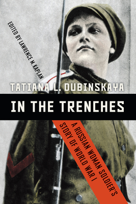 In the Trenches: A Russian Woman Soldier's Story of World War I - Dubinskaya, Tatiana L, and Kaplan, Lawrence M (Editor)