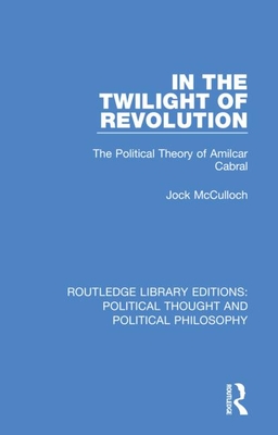 In the Twilight of Revolution: The Political Theory of Amilcar Cabral - McCulloch, Jock