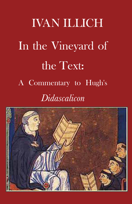 In the Vineyard of the Text: A Commentary to Hugh's Didascalicon - Illich, Ivan