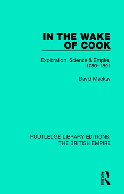 In the Wake of Cook: Exploration, Science and Empire, 1780-1801 - Mackay, David