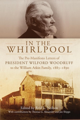 In the Whirlpool: The Pre-Manifesto Letters of President Wilford Woodruff to the William Atkin Family, 1885-1890 - Neilson, Reid L, and Shipps, Jan (Contributions by)