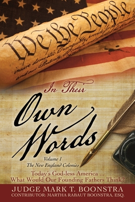 In Their Own Words, Volume 1, The New England Colonies: Today's God-less America... What Would Our Founding Fathers Think? - Boonstra, Judge Mark T, and Boonstra, Martha Rabaut Esq (Contributions by)