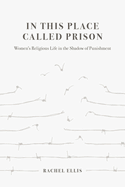 In This Place Called Prison: Women's Religious Life in the Shadow of Punishment