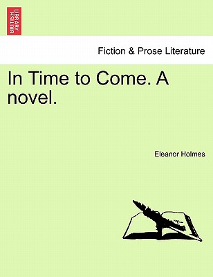 In Time to Come. a Novel. - Holmes, Eleanor