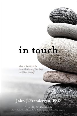 In Touch: How to Tune in to the Inner Guidance of Your Body and Trust Yourself - Prendergast, John J, PhD, and Hanson, Rick, PhD (Foreword by)