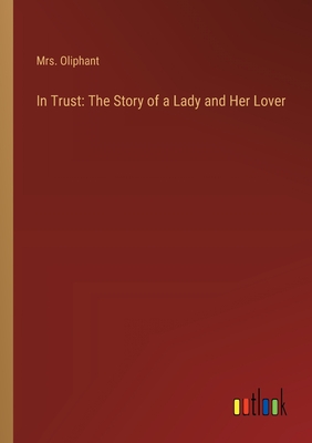 In Trust: The Story of a Lady and Her Lover - Oliphant, Mrs.