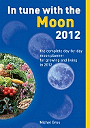 In Tune with the Moon: The Complete Day-By-Day Moon Planner for Growing and Living in 2012