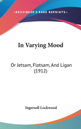 In Varying Mood: Or Jetsam, Flotsam, And Ligan (1912)