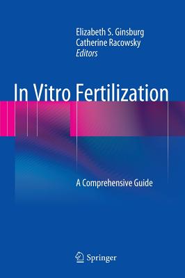 In Vitro Fertilization: A Comprehensive Guide - Ginsburg, Elizabeth S (Editor), and Racowsky, Catherine (Editor)