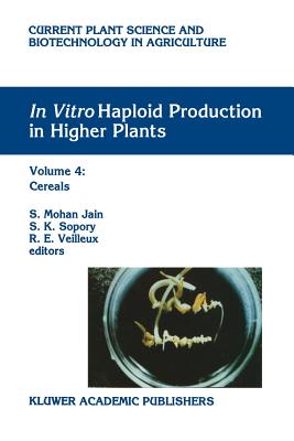 In Vitro Haploid Production in Higher Plants: Volume 4: Cereals - Jain, S. Mohan (Editor), and Sopory, S.K. (Editor), and Veilleux, R.E. (Editor)