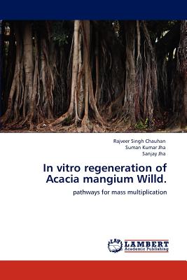 In vitro regeneration of Acacia mangium Willd. - Chauhan, Rajveer Singh, and Jha, Suman Kumar, and Jha, Sanjay