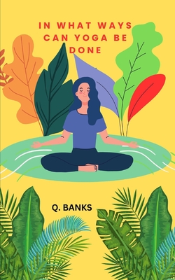 In what ways can yoga be done: Yoga is good for health - Banks, Q