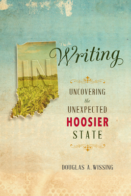 In Writing: Uncovering the Unexpected Hoosier State - Wissing, Douglas A, and Shoup, Barbara, and Hamilton, Lee H