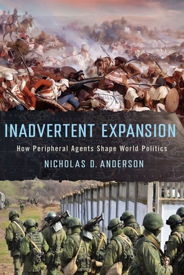 Inadvertent Expansion: How Peripheral Agents Shape World Politics - Anderson, Nicholas D