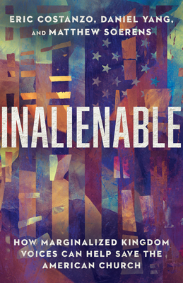 Inalienable: How Marginalized Kingdom Voices Can Help Save the American Church - Costanzo, Eric, and Yang, Daniel, and Soerens, Matthew