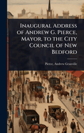 Inaugural Address of Andrew G. Pierce, Mayor, to the City Council of New Bedford