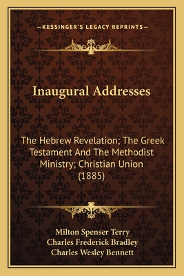 Inaugural Addresses: The Hebrew Revelation; The Greek Testament And The Methodist Ministry; Christian Union (1885) - Terry, Milton Spenser, and Bradley, Charles Frederick, and Bennett, Charles Wesley