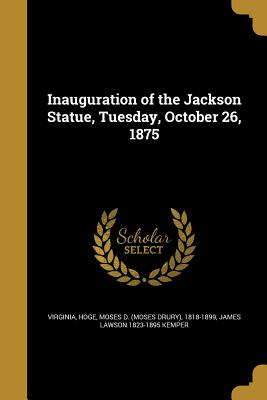 Inauguration of the Jackson Statue, Tuesday, October 26, 1875 - Virginia (Creator), and Hoge, Moses D (Moses Drury) 1818-1899 (Creator), and Kemper, James Lawson 1823-1895